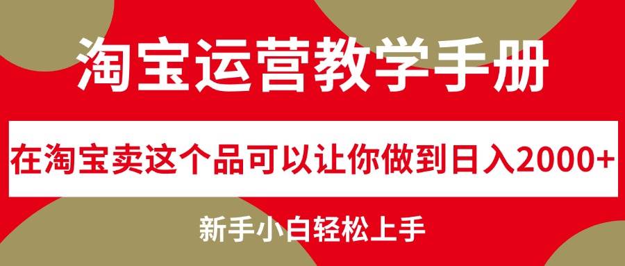 淘宝运营教学手册，在淘宝卖这个品可以让你做到日入2000+，新手小白轻…创富副业网-网创项目资源站-副业项目-创业项目-搞钱项目创富副业网