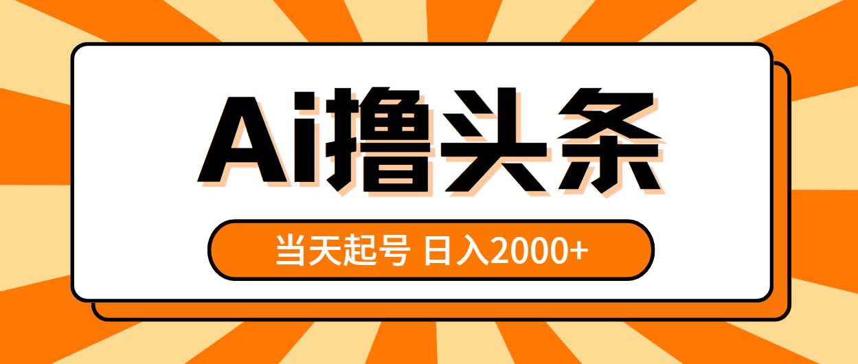 AI撸头条，当天起号，第二天见收益，日入2000+创富副业网-网创项目资源站-副业项目-创业项目-搞钱项目创富副业网