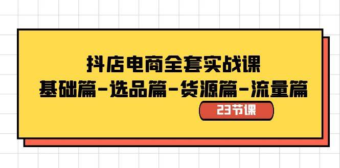 抖店电商全套实战课：基础篇-选品篇-货源篇-流量篇（23节课）创富副业网-网创项目资源站-副业项目-创业项目-搞钱项目创富副业网
