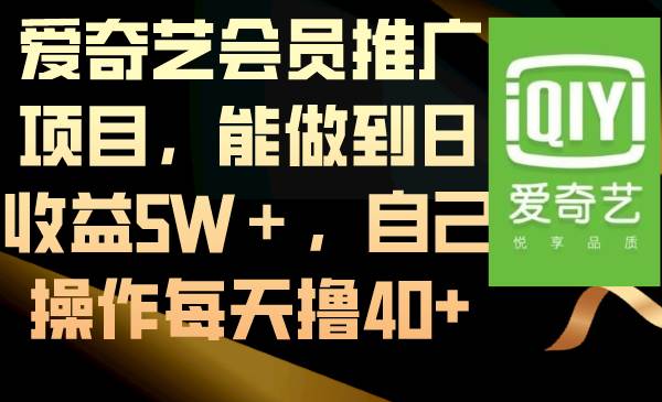 爱奇艺会员推广项目，能做到日收益5W＋，自己操作每天撸40+创富副业网-网创项目资源站-副业项目-创业项目-搞钱项目创富副业网
