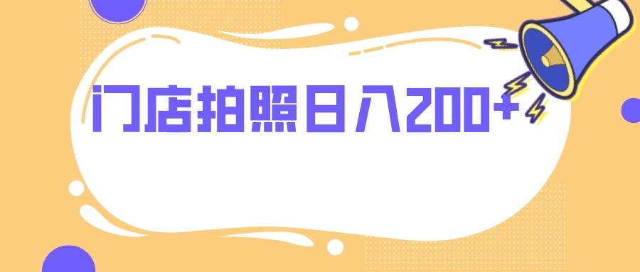 门店拍照 无任何门槛 日入200+创富副业网-网创项目资源站-副业项目-创业项目-搞钱项目创富副业网
