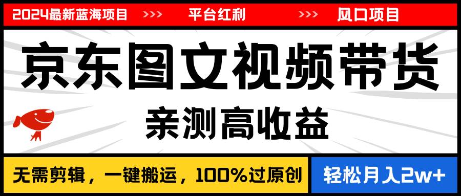 2024最新蓝海项目，逛逛京东图文视频带货，无需剪辑，月入20000+创富副业网-网创项目资源站-副业项目-创业项目-搞钱项目创富副业网