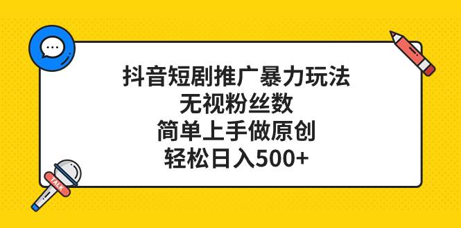 抖音短剧推广暴力玩法，无视粉丝数，简单上手做原创，轻松日入500+创富副业网-网创项目资源站-副业项目-创业项目-搞钱项目创富副业网