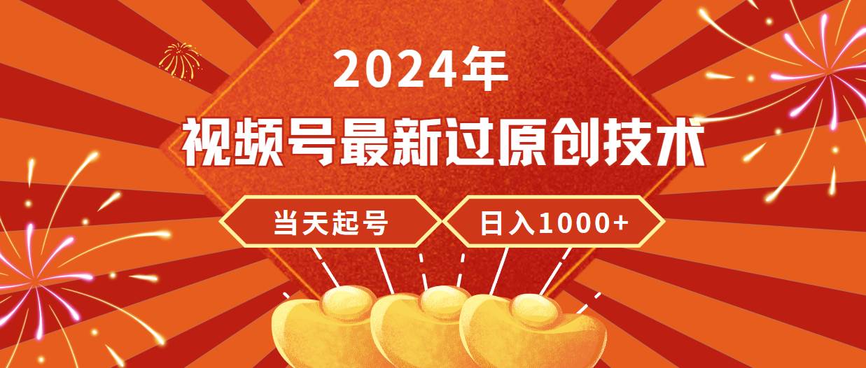 2024年视频号最新过原创技术，当天起号，收入稳定，日入1000+创富副业网-网创项目资源站-副业项目-创业项目-搞钱项目创富副业网