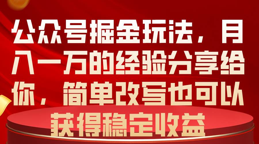 公众号掘金玩法，月入一万的经验分享给你，简单改写也可以获得稳定收益创富副业网-网创项目资源站-副业项目-创业项目-搞钱项目创富副业网