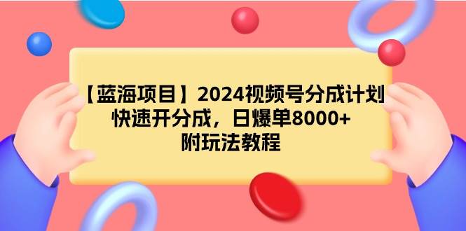 【蓝海项目】2024视频号分成计划，快速开分成，日爆单8000+，附玩法教程创富副业网-网创项目资源站-副业项目-创业项目-搞钱项目创富副业网