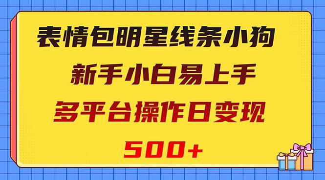 表情包明星线条小狗变现项目，小白易上手多平台操作日变现500+创富副业网-网创项目资源站-副业项目-创业项目-搞钱项目创富副业网