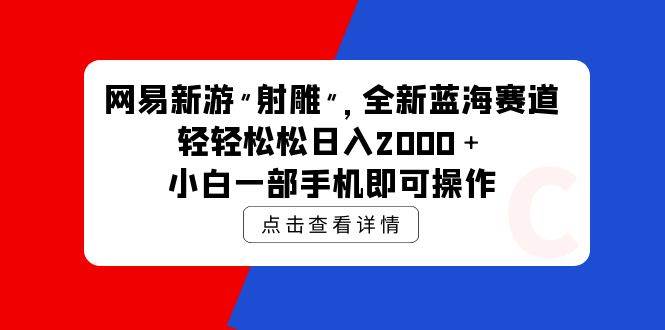 网易新游 射雕 全新蓝海赛道，轻松日入2000＋小白一部手机即可操作创富副业网-网创项目资源站-副业项目-创业项目-搞钱项目创富副业网