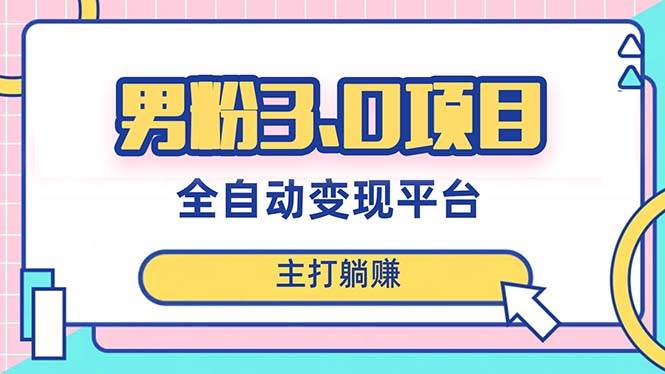 男粉3.0项目，日入1000+！全自动获客渠道，当天见效，新手小白也能简单操作创富副业网-网创项目资源站-副业项目-创业项目-搞钱项目创富副业网