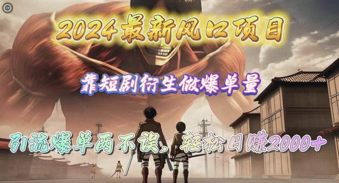 2024最新风口项目，靠短剧衍生做爆单量，引流爆单轻松日赚2000+创富副业网-网创项目资源站-副业项目-创业项目-搞钱项目创富副业网