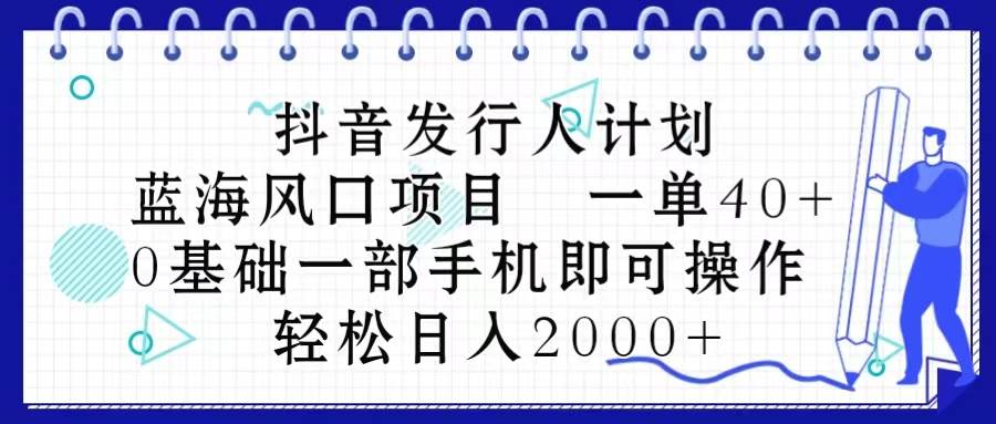 抖音发行人计划，蓝海风口项目 一单40，0基础一部手机即可操作 日入2000＋创富副业网-网创项目资源站-副业项目-创业项目-搞钱项目创富副业网