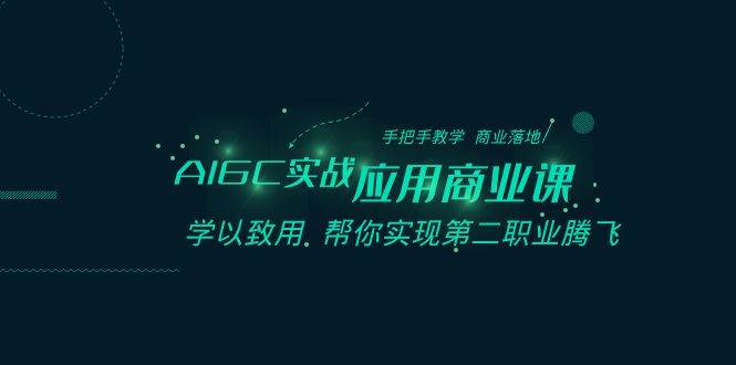 AIGC-实战应用商业课：手把手教学 商业落地 学以致用 帮你实现第二职业腾飞创富副业网-网创项目资源站-副业项目-创业项目-搞钱项目创富副业网