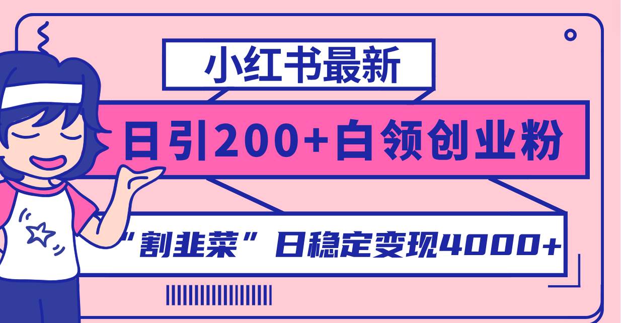 小红书最新日引200+创业粉”割韭菜“日稳定变现4000+实操教程！创富副业网-网创项目资源站-副业项目-创业项目-搞钱项目创富副业网
