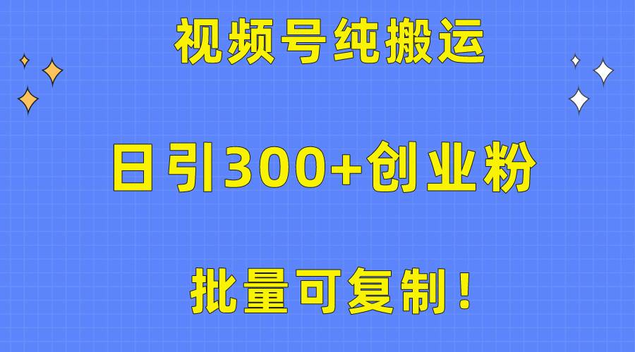 批量可复制！视频号纯搬运日引300+创业粉教程！创富副业网-网创项目资源站-副业项目-创业项目-搞钱项目创富副业网