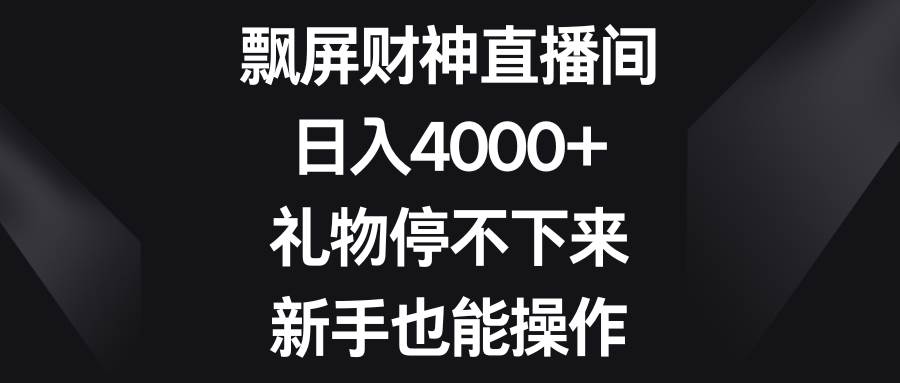 飘屏财神直播间，日入4000+，礼物停不下来，新手也能操作创富副业网-网创项目资源站-副业项目-创业项目-搞钱项目创富副业网
