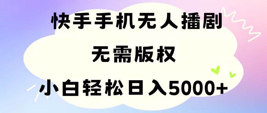 手机快手无人播剧，无需硬改，轻松解决版权问题，小白轻松日入5000+创富副业网-网创项目资源站-副业项目-创业项目-搞钱项目创富副业网