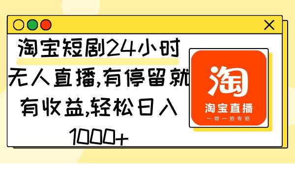 淘宝短剧24小时无人直播，有停留就有收益,轻松日入1000+创富副业网-网创项目资源站-副业项目-创业项目-搞钱项目创富副业网