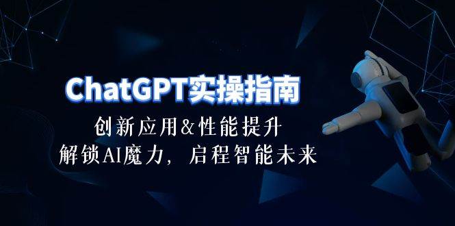 ChatGPT-实操指南：创新应用及性能提升，解锁 AI魔力，启程智能未来-30节创富副业网-网创项目资源站-副业项目-创业项目-搞钱项目创富副业网