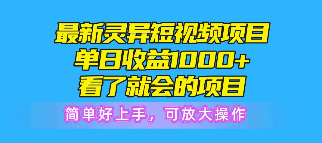 最新灵异短视频项目，单日收益1000+看了就会的项目，简单好上手可放大操作创富副业网-网创项目资源站-副业项目-创业项目-搞钱项目创富副业网