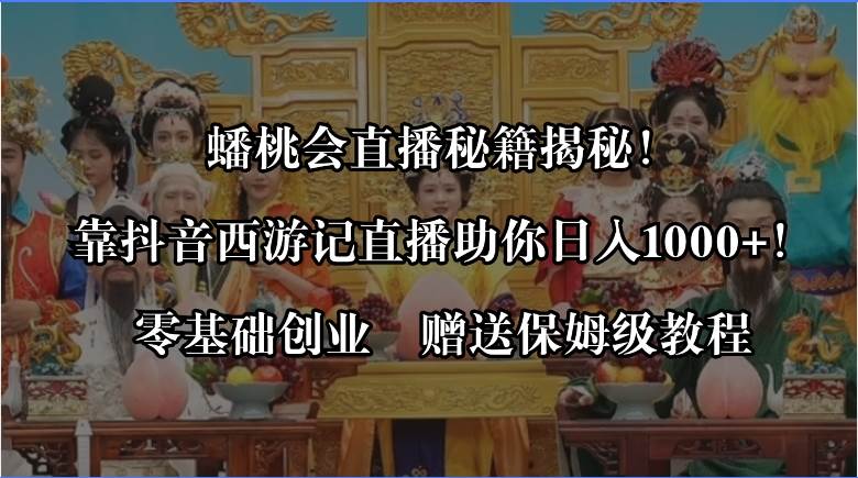 蟠桃会直播秘籍揭秘！靠抖音西游记直播日入1000+零基础创业，赠保姆级教程创富副业网-网创项目资源站-副业项目-创业项目-搞钱项目创富副业网