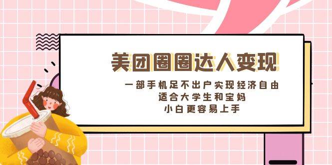 《美团圈圈达人变现，一部手机足不出户实现经济自由。适合大学生和宝妈，小白更容易上手》创富副业网-网创项目资源站-副业项目-创业项目-搞钱项目创富副业网