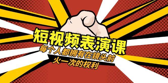短视频-表演课：每个人都拥有在镜头前火一次的权利（49节视频课）创富副业网-网创项目资源站-副业项目-创业项目-搞钱项目创富副业网