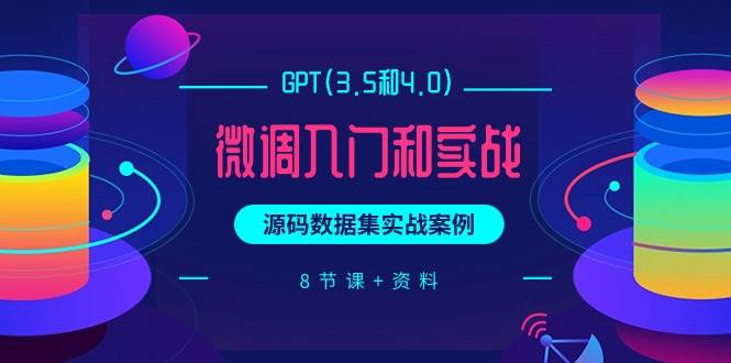 GPT(3.5和4.0)微调入门和实战，源码数据集实战案例（8节课+资料）创富副业网-网创项目资源站-副业项目-创业项目-搞钱项目创富副业网