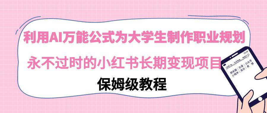 利用AI万能公式为大学生制作职业规划，永不过时的小红书长期变现项目创富副业网-网创项目资源站-副业项目-创业项目-搞钱项目创富副业网