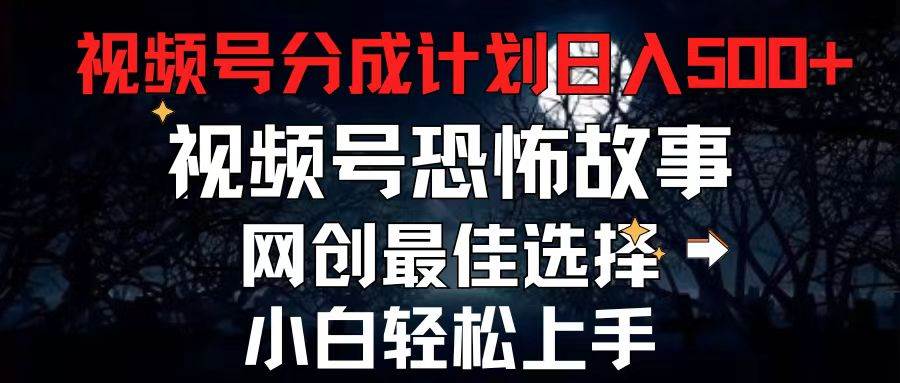 2024最新视频号分成计划，每天5分钟轻松月入500+，恐怖故事赛道,创富副业网-网创项目资源站-副业项目-创业项目-搞钱项目创富副业网