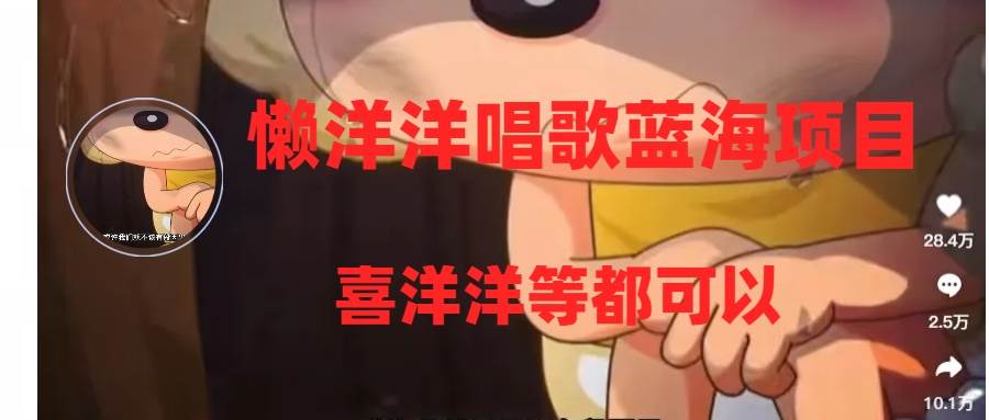 懒洋洋唱歌蓝海项目，单条作品上10+点赞，变现稳定/快（教程+工具）创富副业网-网创项目资源站-副业项目-创业项目-搞钱项目创富副业网
