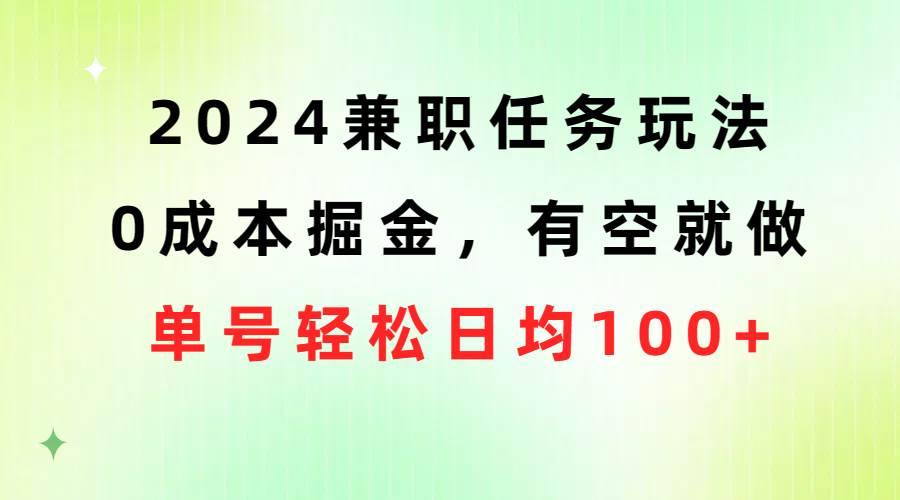 2024兼职任务玩法 0成本掘金，有空就做 单号轻松日均100+创富副业网-网创项目资源站-副业项目-创业项目-搞钱项目创富副业网