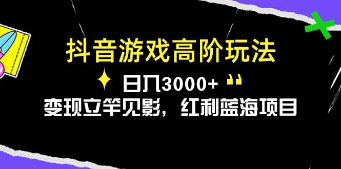 抖音游戏高阶玩法，日入3000+，变现立竿见影，红利蓝海项目创富副业网-网创项目资源站-副业项目-创业项目-搞钱项目创富副业网