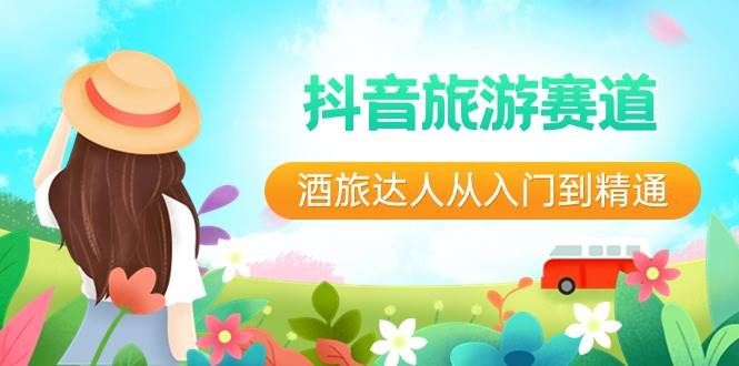 抖音旅游赛道酒 旅达人从入门到精通：直播+短视频+旅游  未来5年风口创富副业网-网创项目资源站-副业项目-创业项目-搞钱项目创富副业网