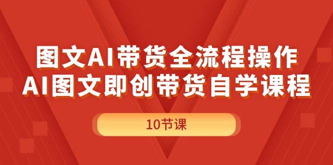 图文AI带货全流程操作，AI图文即创带货自学课程创富副业网-网创项目资源站-副业项目-创业项目-搞钱项目创富副业网
