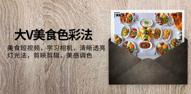 大V-美食色彩法，美食短视频 学习相机 清晰透亮灯光法 剪映剪辑 美感调色创富副业网-网创项目资源站-副业项目-创业项目-搞钱项目创富副业网