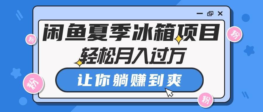 闲鱼夏季冰箱项目，轻松月入过万，让你躺赚到爽创富副业网-网创项目资源站-副业项目-创业项目-搞钱项目创富副业网