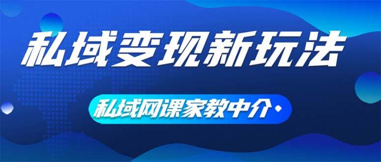 私域变现新玩法，网课家教中介，只做渠道和流量，让大学生给你打工、0…创富副业网-网创项目资源站-副业项目-创业项目-搞钱项目创富副业网