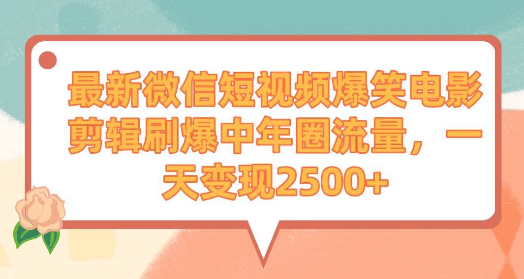 最新微信短视频爆笑电影剪辑刷爆中年圈流量，一天变现2500+创富副业网-网创项目资源站-副业项目-创业项目-搞钱项目创富副业网