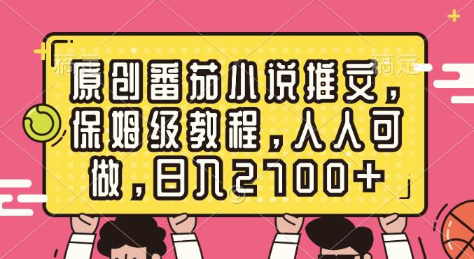 原创番茄小说推文，保姆级教程，人人可做，日入2700+创富副业网-网创项目资源站-副业项目-创业项目-搞钱项目创富副业网