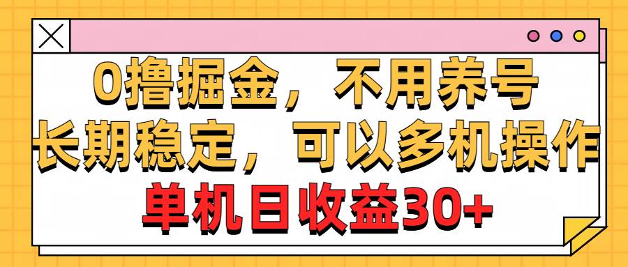 0撸掘金，不用养号，长期稳定，可以多机操作，单机日收益30+创富副业网-网创项目资源站-副业项目-创业项目-搞钱项目创富副业网
