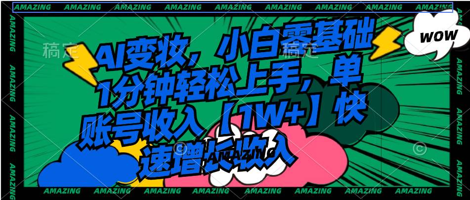 AI变妆，小白零基础1分钟轻松上手，单账号收入【1W+】快速增长收入创富副业网-网创项目资源站-副业项目-创业项目-搞钱项目创富副业网