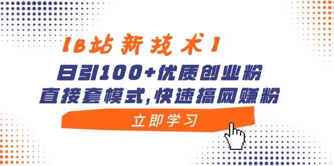 【B站新技术】日引100+优质创业粉，直接套模式，快速搞网赚粉创富副业网-网创项目资源站-副业项目-创业项目-搞钱项目创富副业网