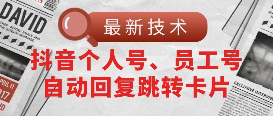【最新技术】抖音个人号、员工号自动回复跳转卡片创富副业网-网创项目资源站-副业项目-创业项目-搞钱项目创富副业网