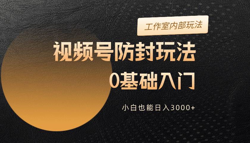 2024视频号升级防封玩法，零基础入门，小白也能日入3000+创富副业网-网创项目资源站-副业项目-创业项目-搞钱项目创富副业网