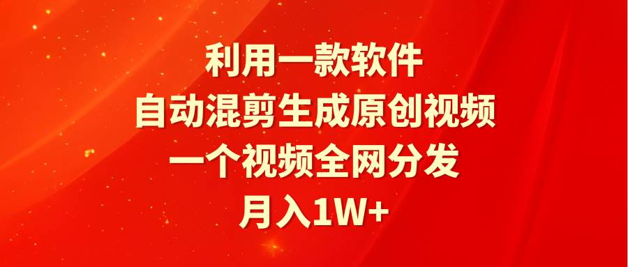 利用一款软件，自动混剪生成原创视频，一个视频全网分发，月入1W+附软件创富副业网-网创项目资源站-副业项目-创业项目-搞钱项目创富副业网