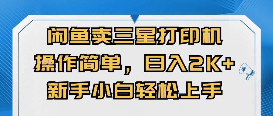 闲鱼卖三星打印机，操作简单，日入2000+，新手小白轻松上手创富副业网-网创项目资源站-副业项目-创业项目-搞钱项目创富副业网