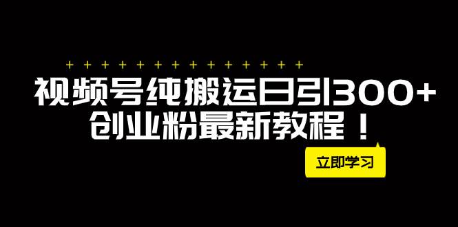 外面卖2580视频号纯搬运日引300+创业粉最新教程！创富副业网-网创项目资源站-副业项目-创业项目-搞钱项目创富副业网