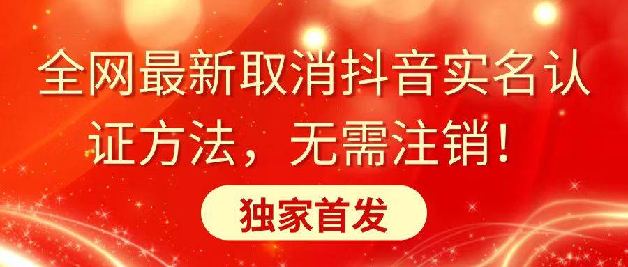 全网最新取消抖音实名认证方法，无需注销，独家首发创富副业网-网创项目资源站-副业项目-创业项目-搞钱项目创富副业网