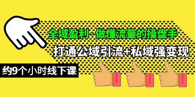 全域盈利·做懂流量的操盘手，打通公域引流+私域强变现，约9个小时线下课创富副业网-网创项目资源站-副业项目-创业项目-搞钱项目创富副业网