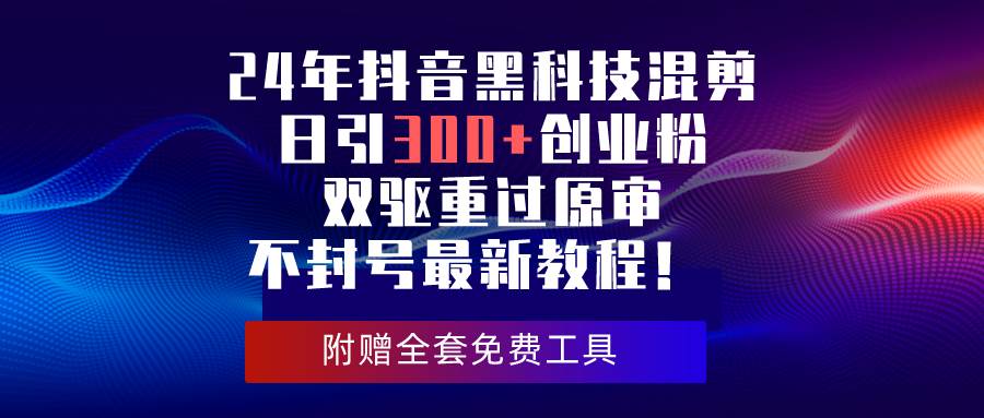24年抖音黑科技混剪日引300+创业粉，双驱重过原审不封号最新教程！创富副业网-网创项目资源站-副业项目-创业项目-搞钱项目创富副业网